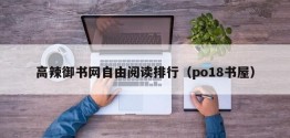 高辣御书网自由阅读排行（po18书屋）