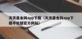 天天基金网app下载（天天基金网app下载手机版官方网站）