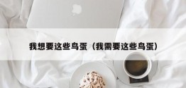 我想要这些鸟蛋（我需要这些鸟蛋）