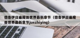 德鲁伊日遍魔兽世界最新章节（德鲁伊日遍魔兽世界最新章节juezhiying）