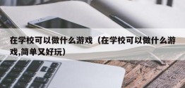 在学校可以做什么游戏（在学校可以做什么游戏,简单又好玩）