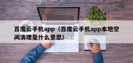 百度云手机app（百度云手机app本地空间清理是什么意思）