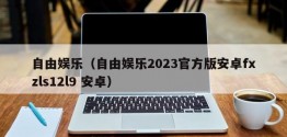 自由娱乐（自由娱乐2023官方版安卓fxzls12l9 安卓）